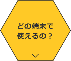 どの端末で使えるの？