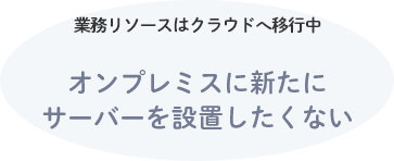 オンプレミスに新たにサーバーを設置したくない