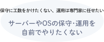 サーバーやOSの保守･運用を自前でやりたくない