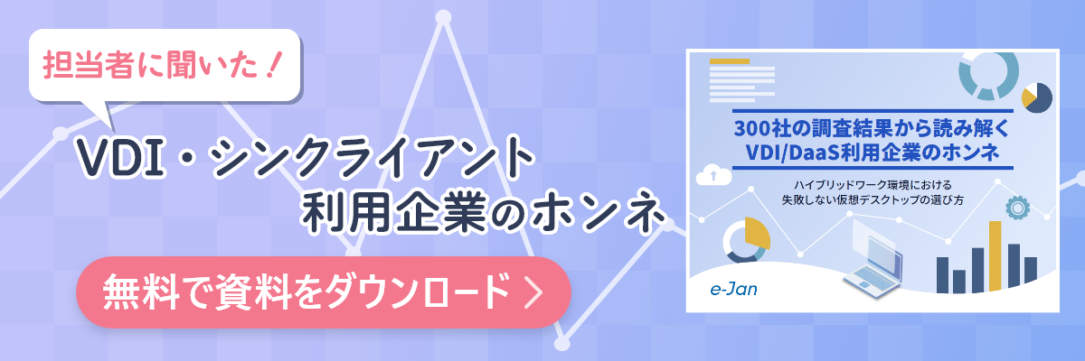 資料ダウンロード 300社の調査結果から読み解くVDI/DaaS利用企業のホンネ　ハイブリッドワーク環境における失敗しない仮想デスクトップの選び方