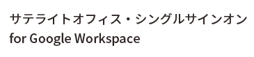 サテライトオフィス・シングルサインオン for Google Workspace