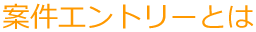 案件エントリーとは
