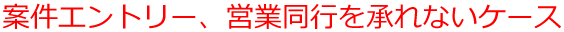 案件エントリー、営業同行を承れないケース